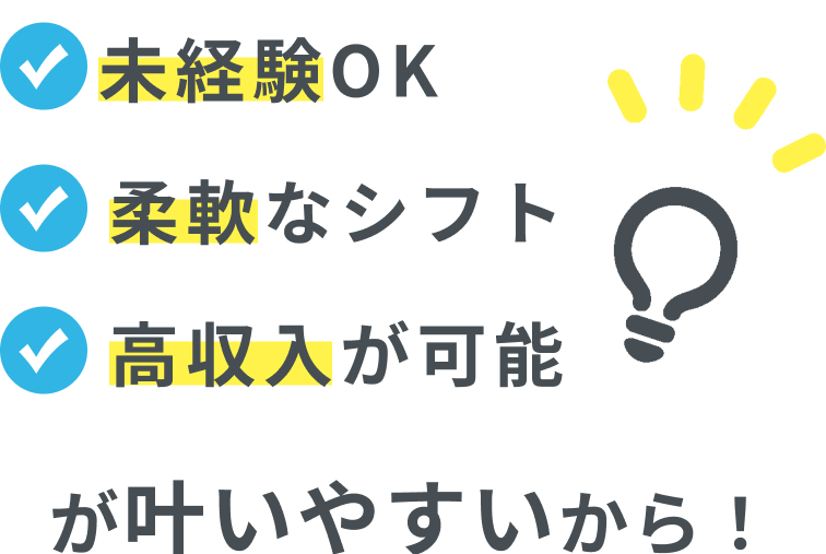 「未経験OK」、「柔軟なシフト」、「高収入が可能」が叶いやすいから！